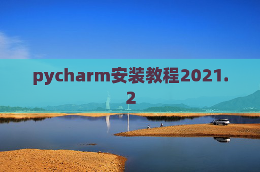 pycharm安装教程2021.2 pycharm安装教程2021.2